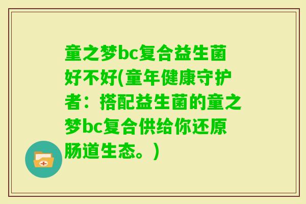 童之梦bc复合益生菌好不好(童年健康守护者：搭配益生菌的童之梦bc复合供给你还原肠道生态。)