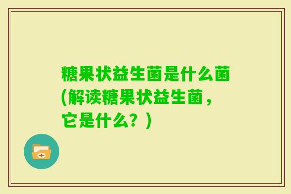 糖果状益生菌是什么菌(解读糖果状益生菌，它是什么？)
