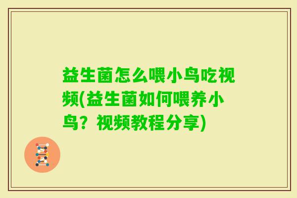 益生菌怎么喂小鸟吃视频(益生菌如何喂养小鸟？视频教程分享)