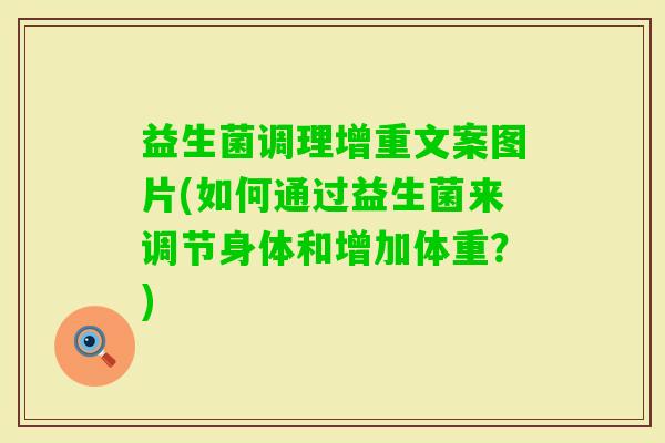 益生菌调理增重文案图片(如何通过益生菌来调节身体和增加体重?) 益生菌调理增重文案图片(如何通过益生菌来调节身体和增加体重?)
