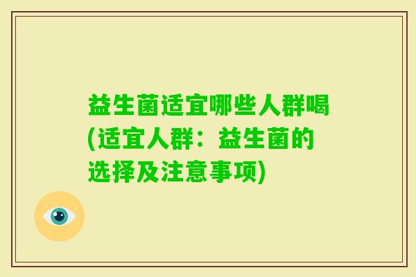 益生菌适宜哪些人群喝(适宜人群：益生菌的选择及注意事项)