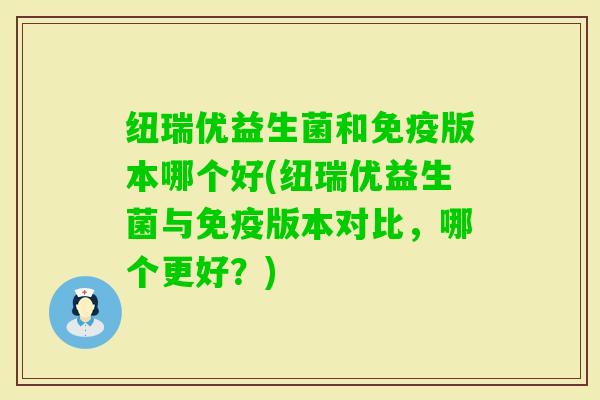 纽瑞优益生菌和版本哪个好(纽瑞优益生菌与版本对比，哪个更好？)