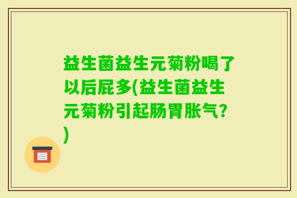 益生菌益生元菊粉喝了以后屁多(益生菌益生元菊粉引起肠胃？)
