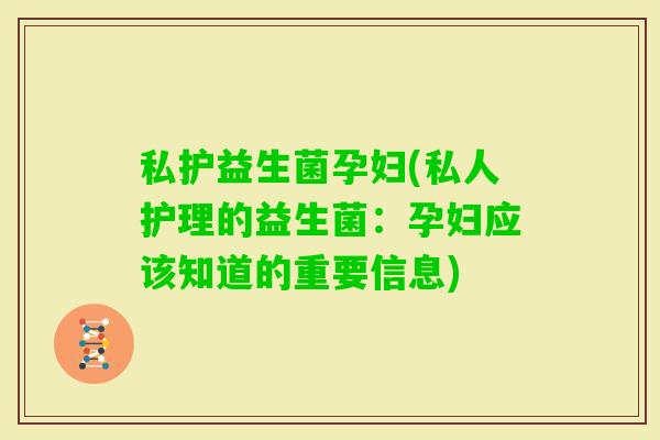 私护益生菌孕妇(私人护理的益生菌：孕妇应该知道的重要信息)