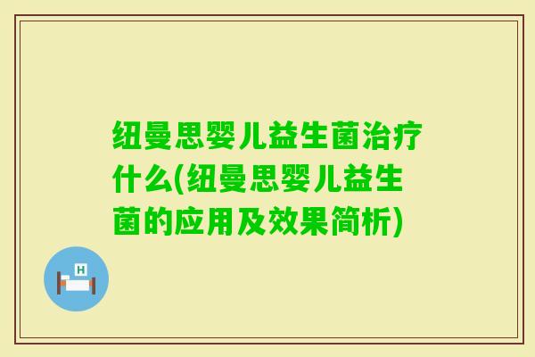 纽曼思婴儿益生菌什么(纽曼思婴儿益生菌的应用及效果简析) 纽曼思婴儿益生菌什么(纽曼思婴儿益生菌的应用及效果简析)