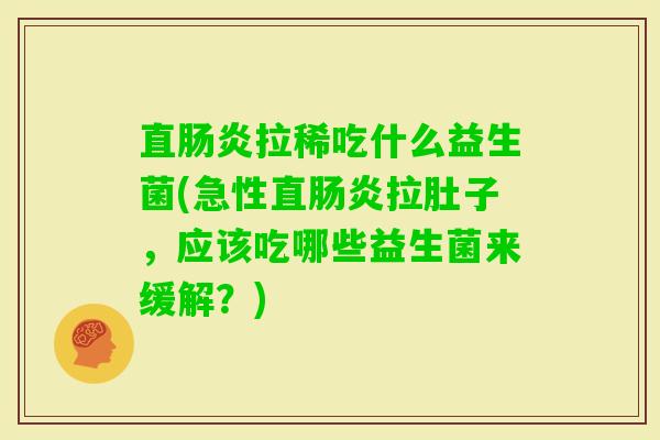 直拉稀吃什么益生菌(急性直拉肚子，应该吃哪些益生菌来缓解？)