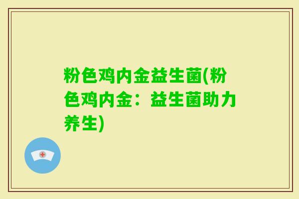 粉色鸡内金益生菌(粉色鸡内金：益生菌助力养生)