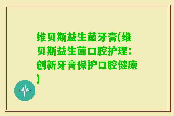 维贝斯益生菌牙膏(维贝斯益生菌口腔护理：创新牙膏保护口腔健康)