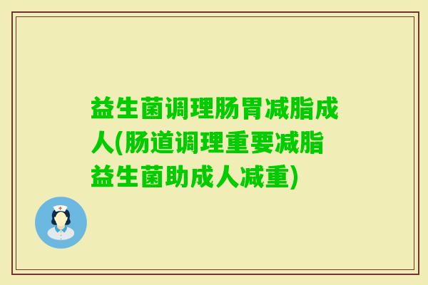 益生菌调理肠胃减脂成人(肠道调理重要减脂益生菌助成人减重)