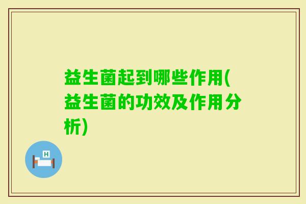益生菌起到哪些作用(益生菌的功效及作用分析)