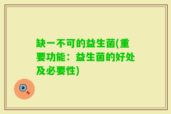 缺一不可的益生菌(重要功能：益生菌的好处及必要性)