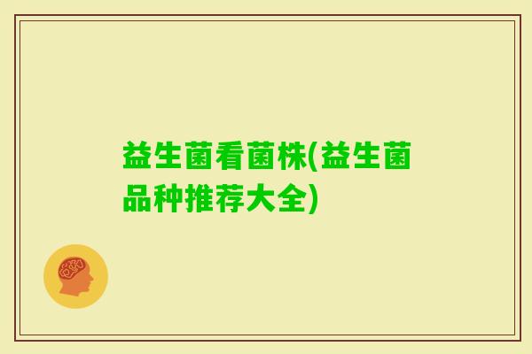 益生菌看菌株(益生菌品种推荐大全)