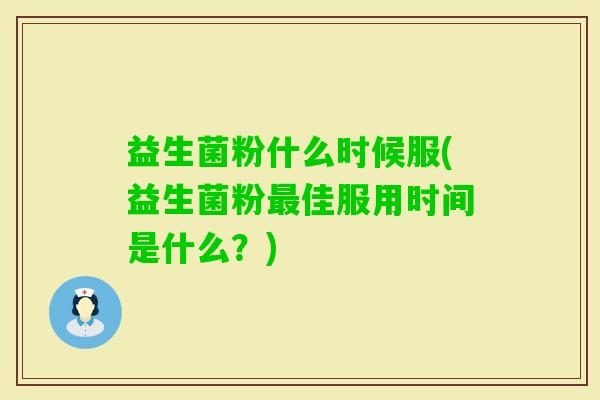 益生菌粉什么时候服(益生菌粉佳服用时间是什么？)