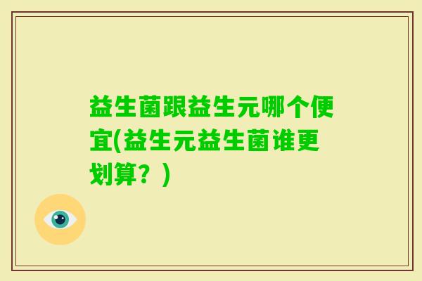 益生菌跟益生元哪个便宜(益生元益生菌谁更划算？)