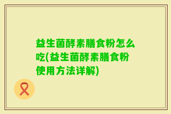 益生菌酵素膳食粉怎么吃(益生菌酵素膳食粉使用方法详解)