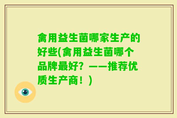 禽用益生菌哪家生产的好些(禽用益生菌哪个品牌好？——推荐优质生产商！)