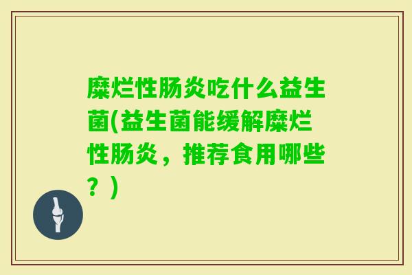 糜烂性吃什么益生菌(益生菌能缓解糜烂性，推荐食用哪些？)