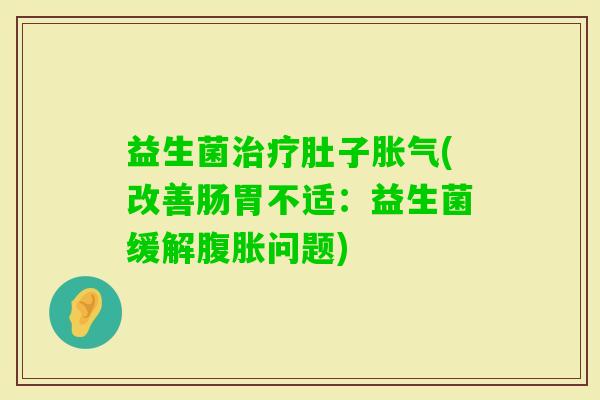 益生菌肚子(改善肠胃不适：益生菌缓解问题)