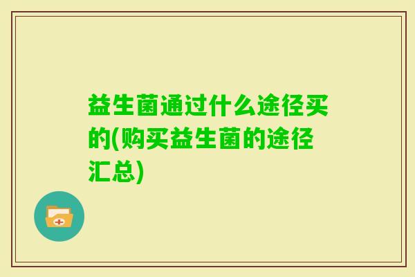 益生菌通过什么途径买的(购买益生菌的途径汇总)