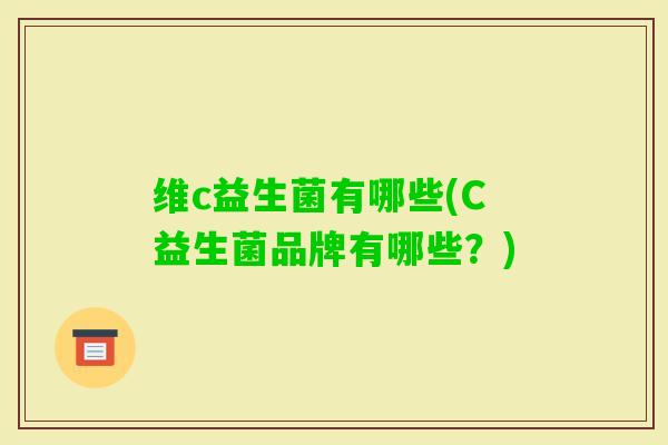 维c益生菌有哪些(C益生菌品牌有哪些？)