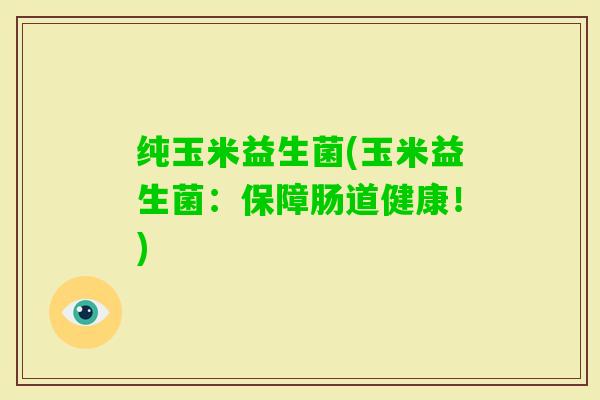 纯玉米益生菌(玉米益生菌：保障肠道健康！)