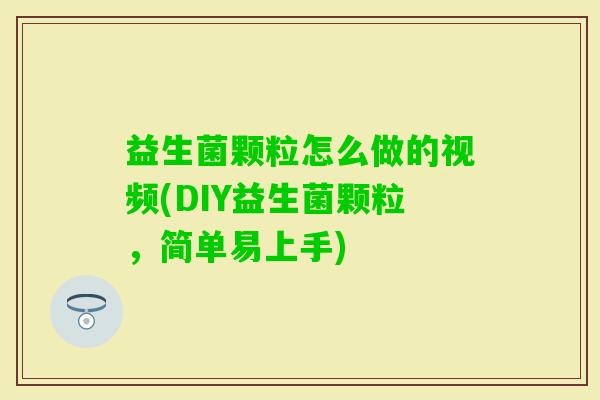 益生菌颗粒怎么做的视频(DIY益生菌颗粒，简单易上手)