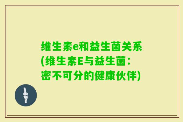 维生素e和益生菌关系(维生素E与益生菌：密不可分的健康伙伴)