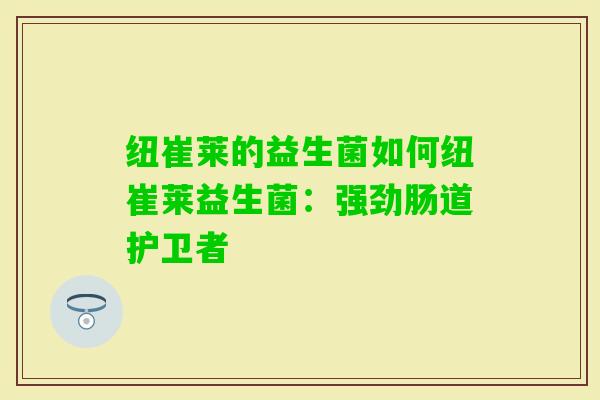 纽崔莱的益生菌如何纽崔莱益生菌：强劲肠道护卫者