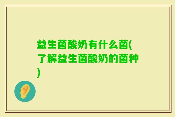 益生菌酸奶有什么菌(了解益生菌酸奶的菌种)