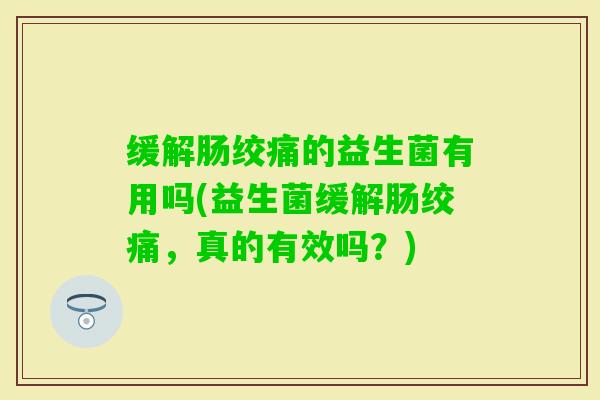 缓解肠绞痛的益生菌有用吗(益生菌缓解肠绞痛，真的有效吗？)