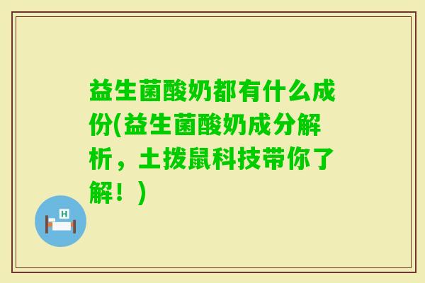 益生菌酸奶都有什么成份(益生菌酸奶成分解析，土拨鼠科技带你了解！)