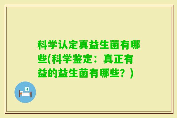 科学认定真益生菌有哪些(科学鉴定：真正有益的益生菌有哪些？)