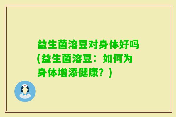 益生菌溶豆对身体好吗(益生菌溶豆：如何为身体增添健康？)