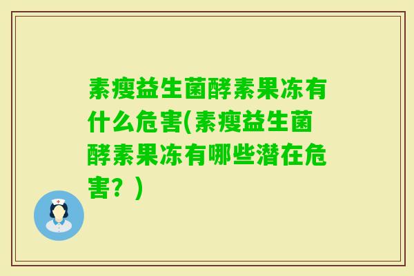 素瘦益生菌酵素果冻有什么危害(素瘦益生菌酵素果冻有哪些潜在危害？)