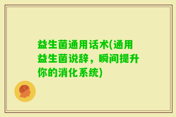 益生菌通用话术(通用益生菌说辞，瞬间提升你的消化系统)