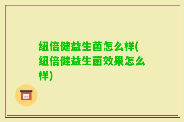 纽倍健益生菌怎么样(纽倍健益生菌效果怎么样)