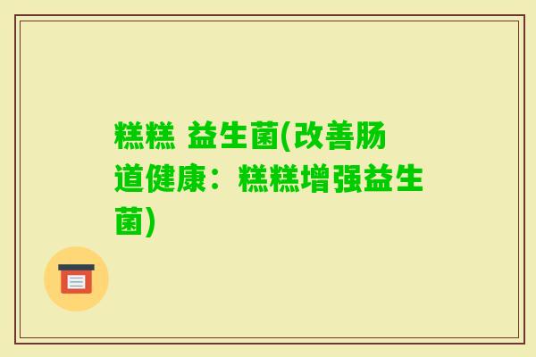 糕糕 益生菌(改善肠道健康：糕糕增强益生菌)