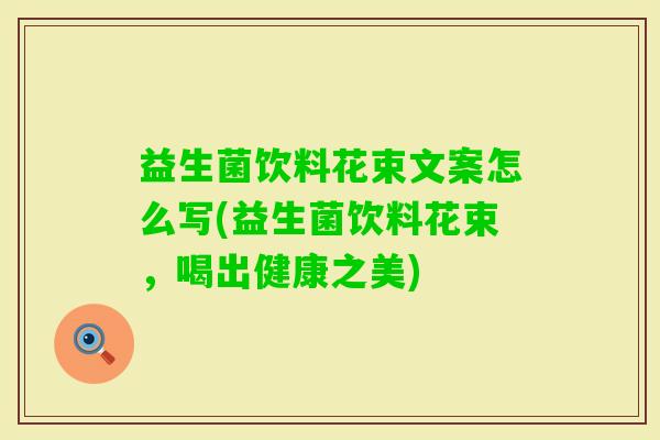益生菌饮料花束文案怎么写(益生菌饮料花束，喝出健康之美)