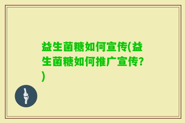 益生菌糖如何宣传(益生菌糖如何推广宣传？)