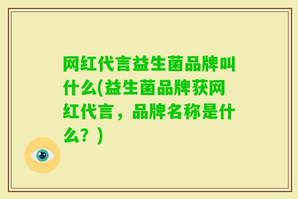 网红代言益生菌品牌叫什么(益生菌品牌获网红代言，品牌名称是什么？)