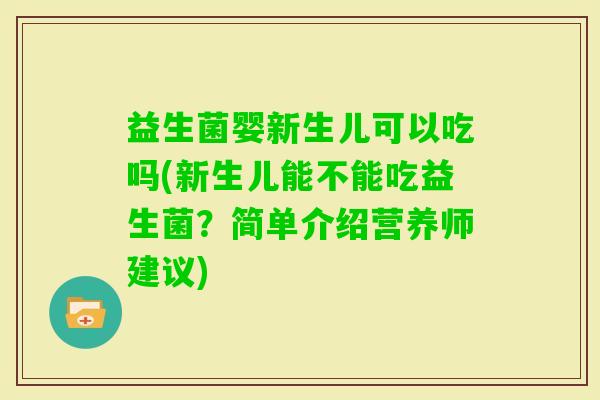 益生菌婴新生儿可以吃吗(新生儿能不能吃益生菌？简单介绍营养师建议)