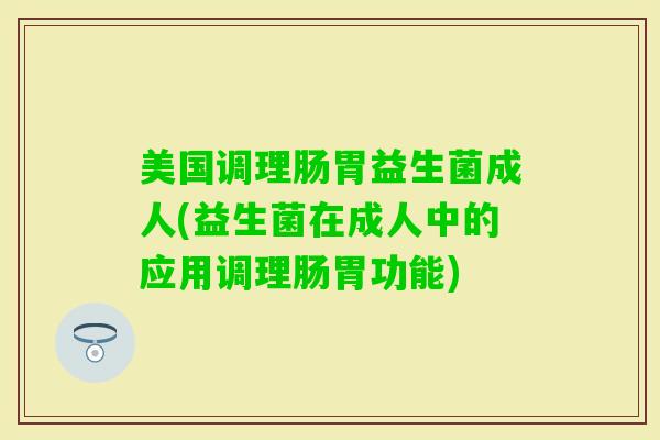 美国调理肠胃益生菌成人(益生菌在成人中的应用调理肠胃功能)
