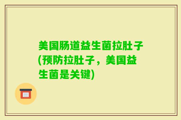 美国肠道益生菌拉肚子(拉肚子，美国益生菌是关键)