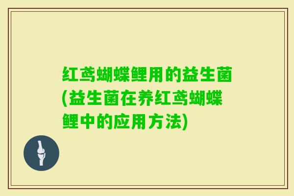 红鸢蝴蝶鲤用的益生菌(益生菌在养红鸢蝴蝶鲤中的应用方法)