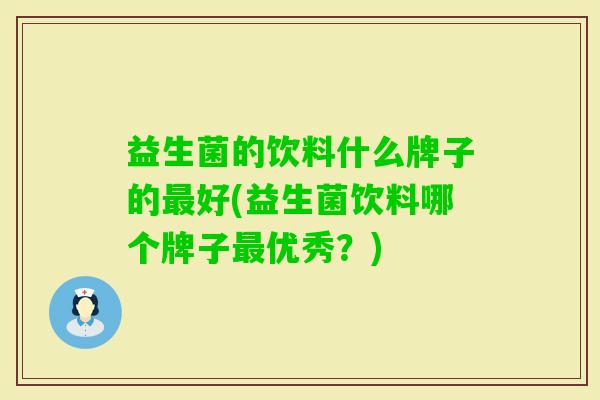益生菌的饮料什么牌子的好(益生菌饮料哪个牌子优秀？)