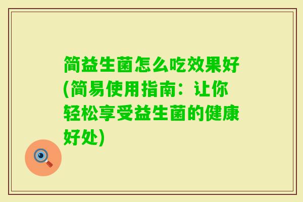 简益生菌怎么吃效果好(简易使用指南：让你轻松享受益生菌的健康好处)