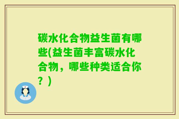 碳水化合物益生菌有哪些(益生菌丰富碳水化合物，哪些种类适合你？)