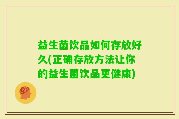 益生菌饮品如何存放好久(正确存放方法让你的益生菌饮品更健康)