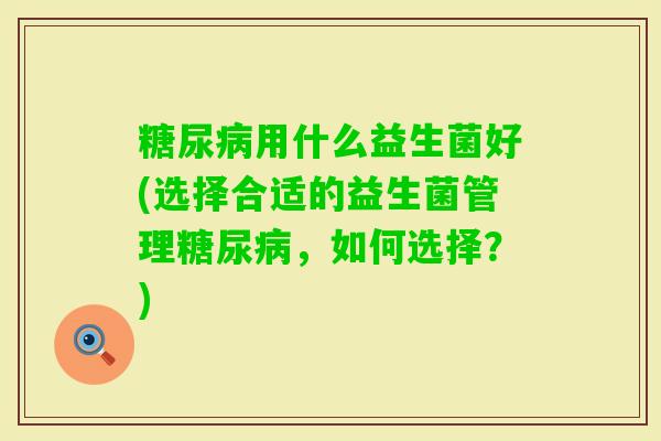 用什么益生菌好(选择合适的益生菌管理，如何选择？)