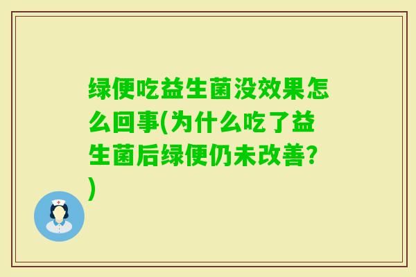 绿便吃益生菌没效果怎么回事(为什么吃了益生菌后绿便仍未改善？)